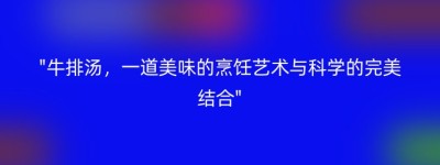 “牛排汤，一道美味的烹饪艺术与科学的完美结合”