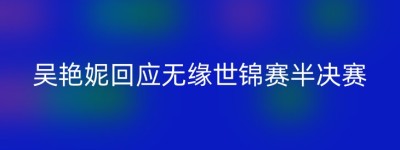 吴艳妮回应无缘世锦赛半决赛