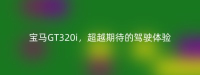 宝马GT320i，超越期待的驾驶体验