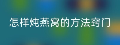 怎样炖燕窝的方法窍门