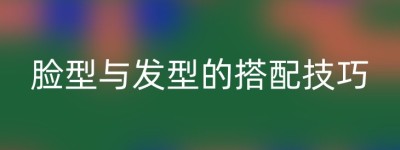 脸型与发型的搭配技巧