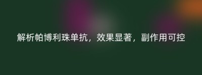 解析帕博利珠单抗，效果显著，副作用可控
