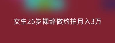 女生26岁裸辞做约拍月入3万