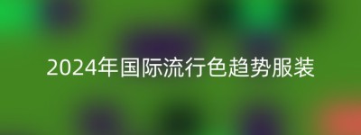 2024年国际流行色趋势服装