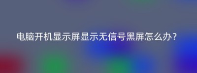 电脑开机显示屏显示无信号黑屏怎么办？