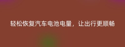 轻松恢复汽车电池电量，让出行更顺畅