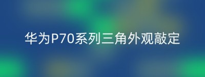 华为P70系列三角外观敲定