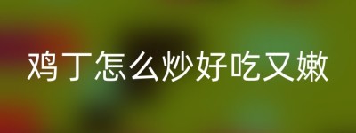 鸡丁怎么炒好吃又嫩