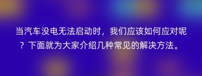 当汽车没电无法启动时，我们应该如何应对呢？下面就为大家介绍几种常见的解决方法。