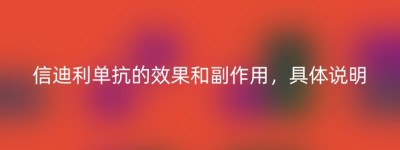 信迪利单抗的效果和副作用，具体说明