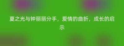 夏之光与钟丽丽分手，爱情的曲折，成长的启示