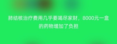 肺结核治疗费用几乎要竭尽家财，8000元一盒的药物增加了负担