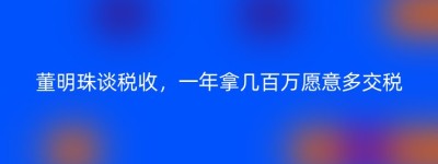 董明珠谈税收，一年拿几百万愿意多交税
