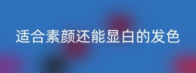 适合素颜还能显白的发色