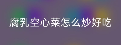 腐乳空心菜怎么炒好吃