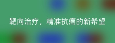 靶向治疗，精准抗癌的新希望
