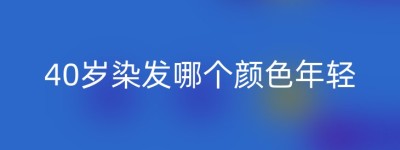 40岁染发哪个颜色年轻