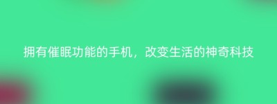 拥有催眠功能的手机，改变生活的神奇科技
