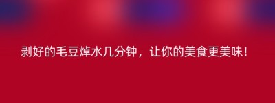 剥好的毛豆焯水几分钟，让你的美食更美味！
