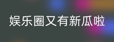 娱乐圈又有新瓜啦