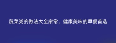 蔬菜粥的做法大全家常，健康美味的早餐首选