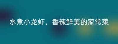 水煮小龙虾，香辣鲜美的家常菜