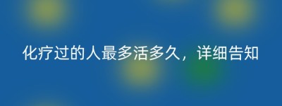 化疗过的人最多活多久，详细告知