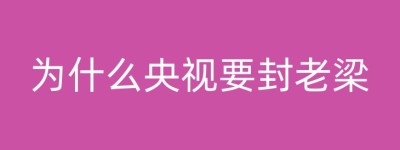 为什么央视要封老梁