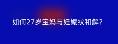 如何27岁宝妈与妊娠纹和解？