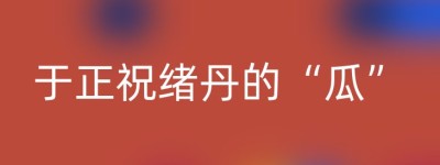 于正祝绪丹的“瓜”