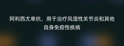 阿利西尤单抗，用于治疗风湿性关节炎和其他自身免疫性疾病