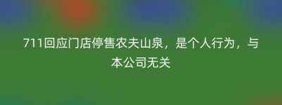 711回应门店停售农夫山泉，是个人行为，与本公司无关