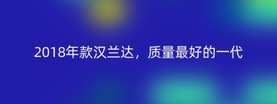 2018年款汉兰达，质量最好的一代