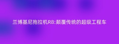兰博基尼拖拉机R8:颠覆传统的超级工程车