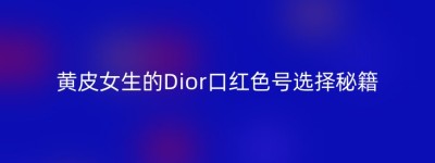 黄皮女生的Dior口红色号选择秘籍