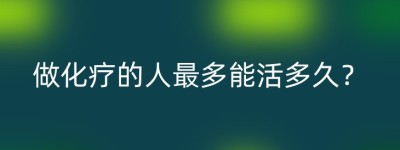 做化疗的人最多能活多久？