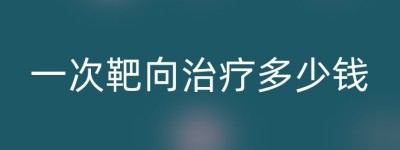 一次靶向治疗多少钱
