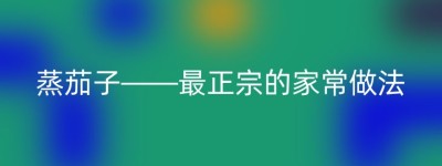 蒸茄子——最正宗的家常做法