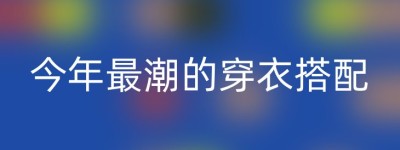 今年最潮的穿衣搭配