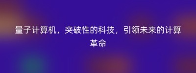 量子计算机，突破性的科技，引领未来的计算革命