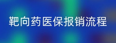 靶向药医保报销流程