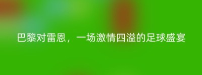 巴黎对雷恩，一场激情四溢的足球盛宴