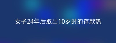 女子24年后取出10岁时的存款热