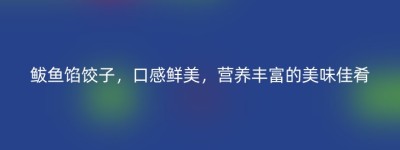 鲅鱼馅饺子，口感鲜美，营养丰富的美味佳肴