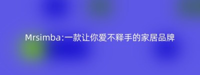 Mrsimba:一款让你爱不释手的家居品牌