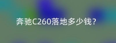奔驰C260落地多少钱？