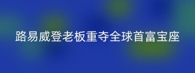 路易威登老板重夺全球首富宝座