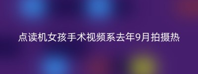 点读机女孩手术视频系去年9月拍摄热