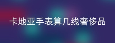 卡地亚手表算几线奢侈品