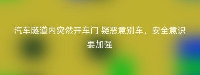 汽车隧道内突然开车门 疑恶意别车，安全意识要加强